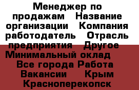 Менеджер по продажам › Название организации ­ Компания-работодатель › Отрасль предприятия ­ Другое › Минимальный оклад ­ 1 - Все города Работа » Вакансии   . Крым,Красноперекопск